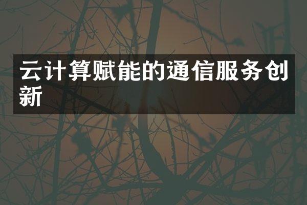 云计算赋能的通信服务创新