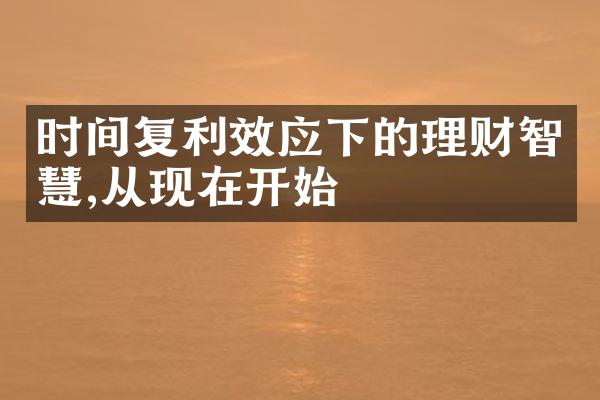 时间复利效应下的理财智慧,从现在开始