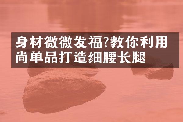 身材微微发福?教你利用时尚单品打造细腰长腿