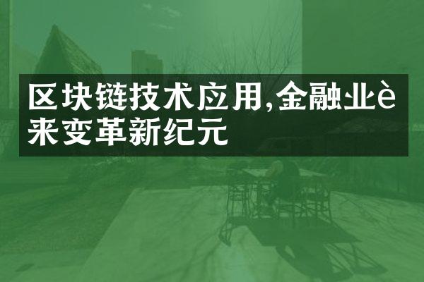 区块链技术应用,金融业迎来变革新纪元