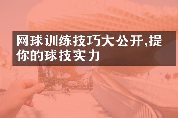 网球训练技巧公开,提升你的球技实力