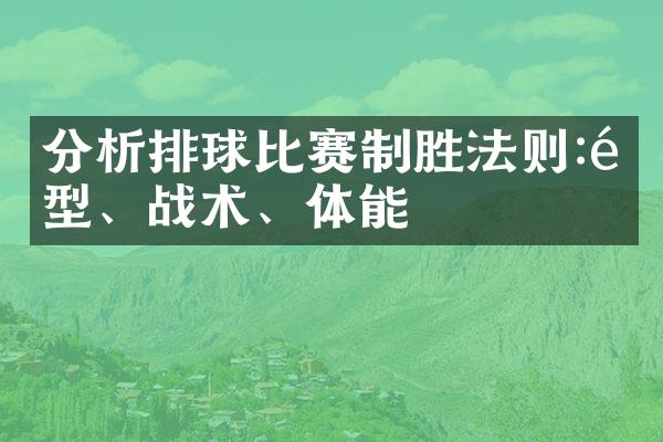 分析排球比赛制胜法则:阵型、战术、体能