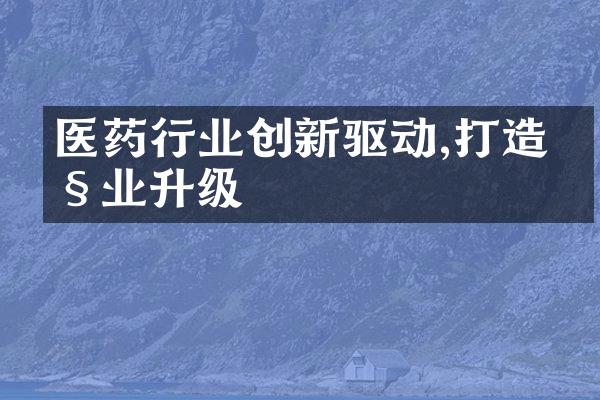 医药行业创新驱动,打造产业升级