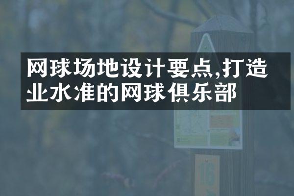 网球场地设计要点,打造专业水准的网球俱乐