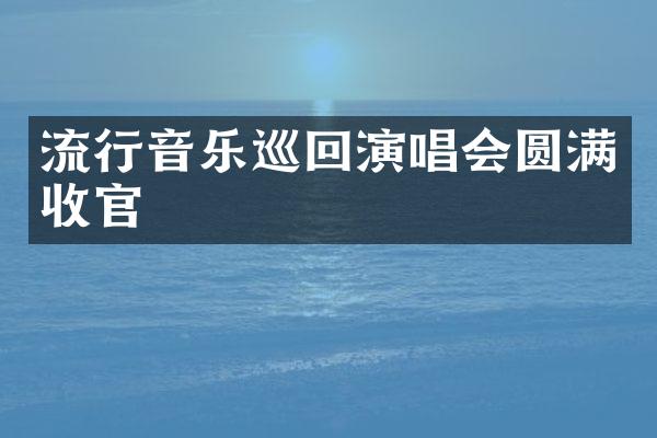 流行音乐巡回演唱会圆满收官