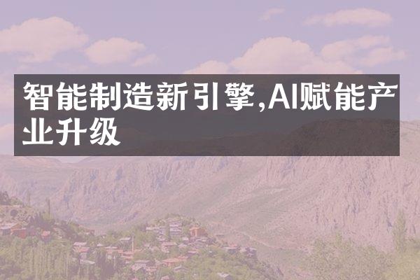 智能制造新引擎,AI赋能产业升级