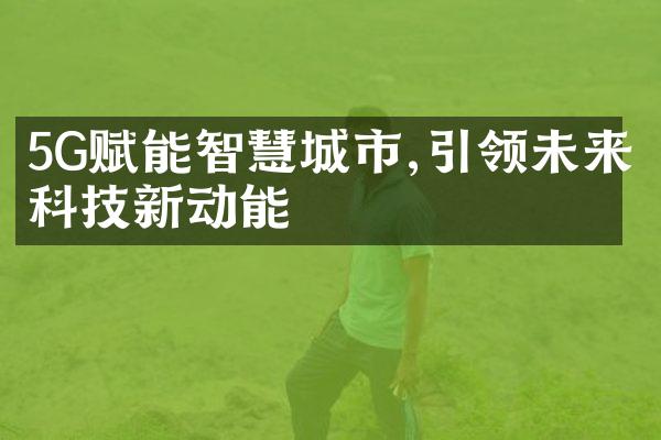 5G赋能智慧城市,引领未来科技新动能