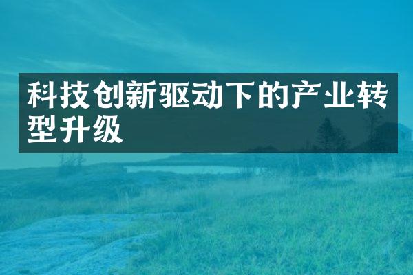 科技创新驱动下的产业转型升级