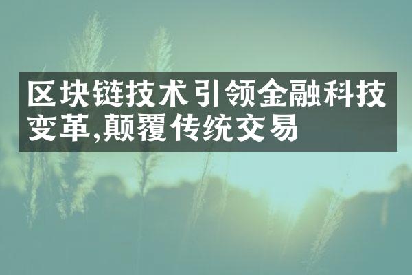 区块链技术引领金融科技变革,颠覆传统交易