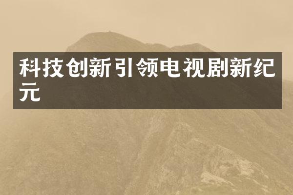 科技创新引领电视剧新纪元