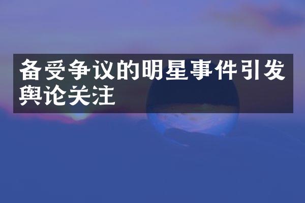 备受争议的明星事件引发舆论关注