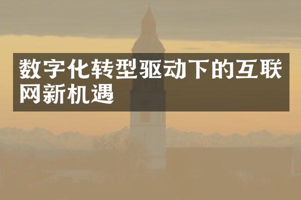 数字化转型驱动下的互联网新机遇