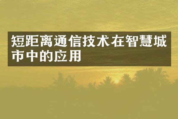 短距离通信技术在智慧城市中的应用