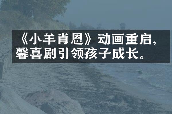 《小羊肖恩》动画重启,温馨喜剧引领孩子成长。