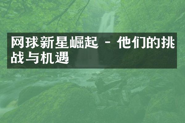 网球新星崛起 - 他们的挑战与机遇