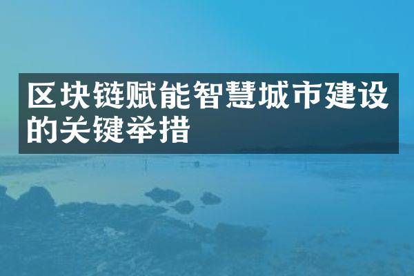 区块链赋能智慧城市建设的关键举措