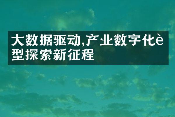 大数据驱动,产业数字化转型探索新征程