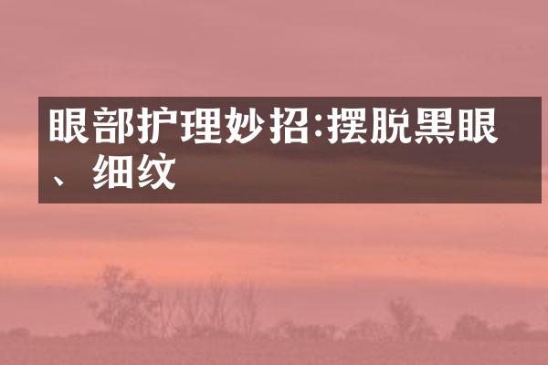 眼部护理妙招:摆脱黑眼圈、细纹