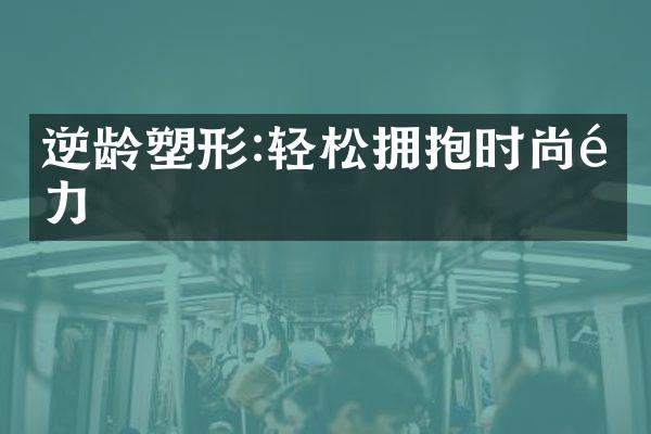 逆龄塑形:轻松拥抱时尚魅力