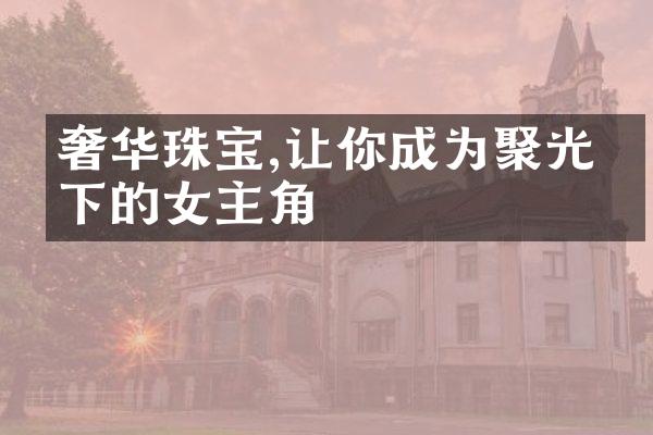 奢华珠宝,让你成为聚光灯下的女主角