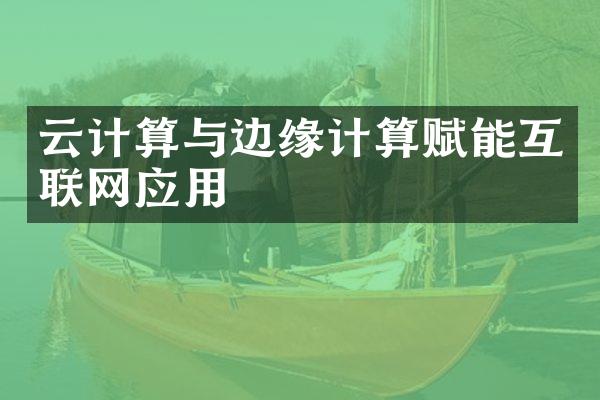 云计算与边缘计算赋能互联网应用