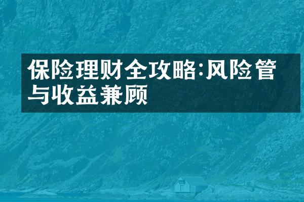 保险理财全攻略:风险管理与收益兼顾