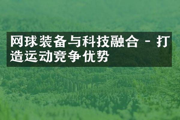 网球装备与科技融合 - 打造运动竞争优势