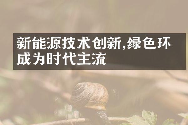 新能源技术创新,绿色环保成为时代主流