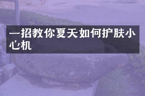 一招教你夏天如何护肤小心机