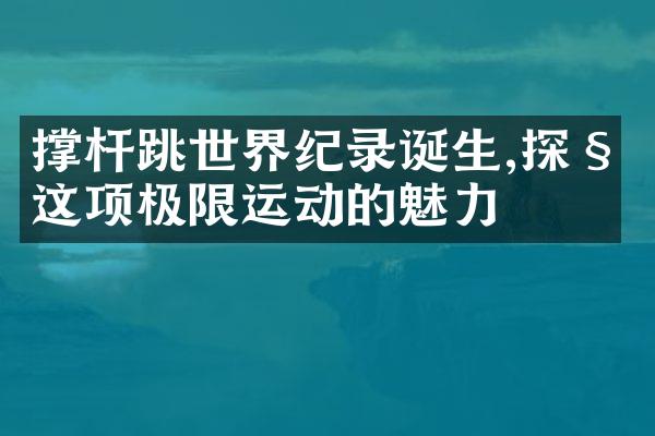 撑杆跳世界纪录诞生,探秘这项极限运动的魅力