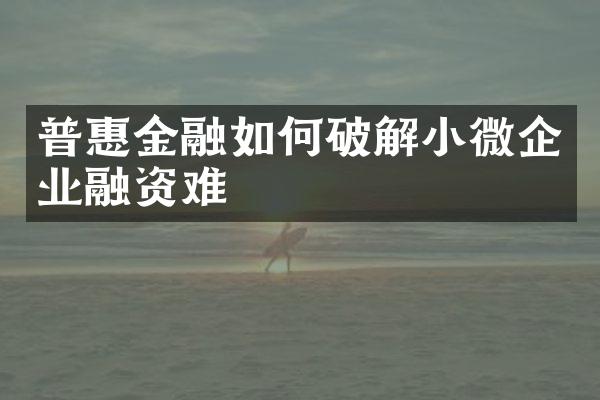 普惠金融如何破解小微企业融资难