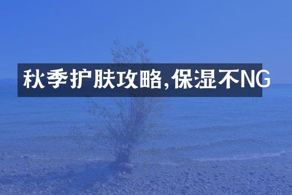 秋季护肤攻略,保湿不NG