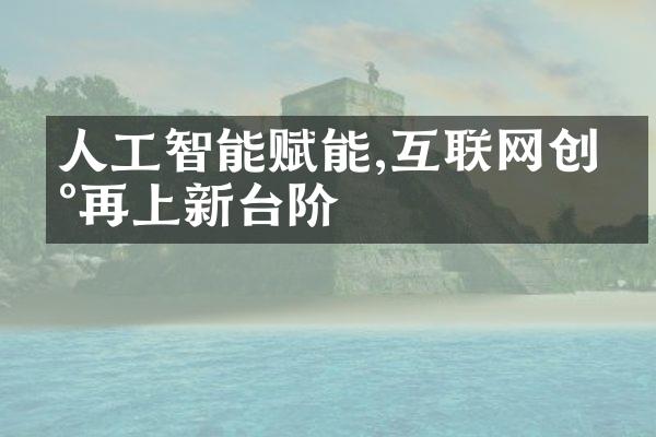 人工智能赋能,互联网创新再上新台阶