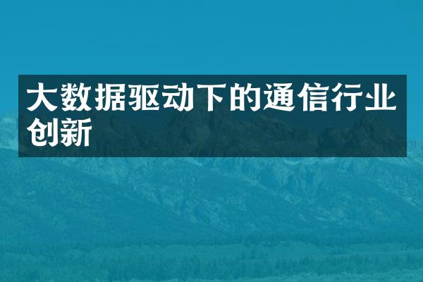 大数据驱动下的通信行业创新