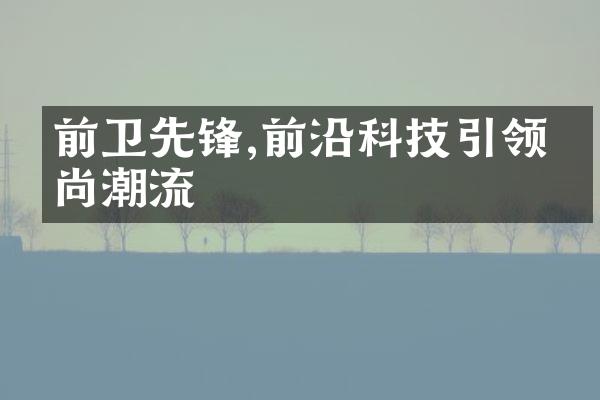 前卫先锋,前沿科技引领时尚潮流