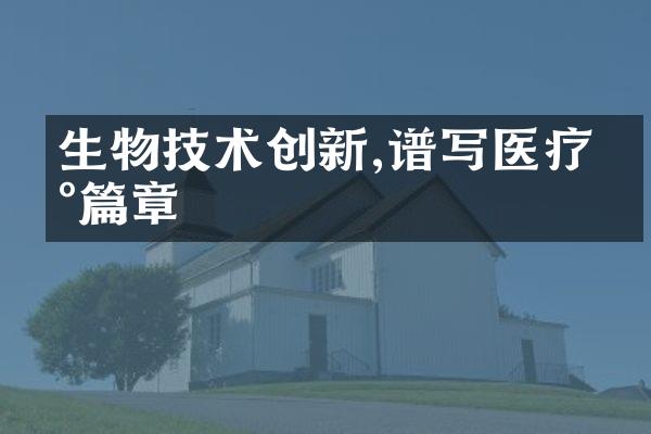 生物技术创新,谱写医疗新篇章