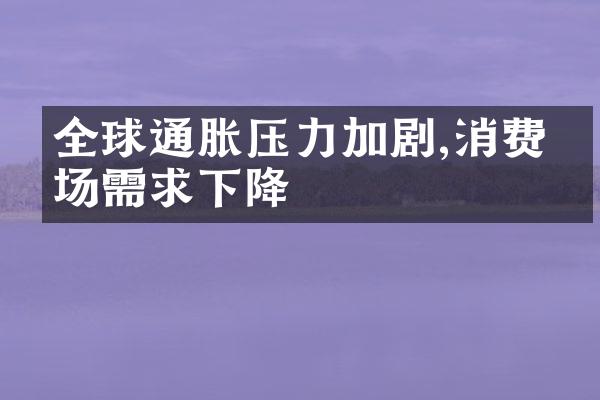 全球通胀压力加剧,消费市场需求下降