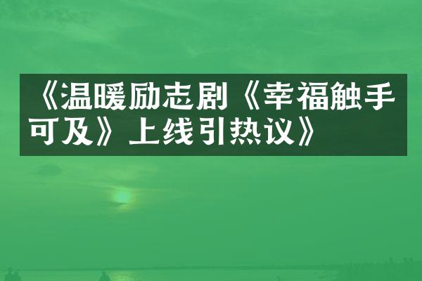 《温暖励志剧《幸福触手可及》上线引热议》