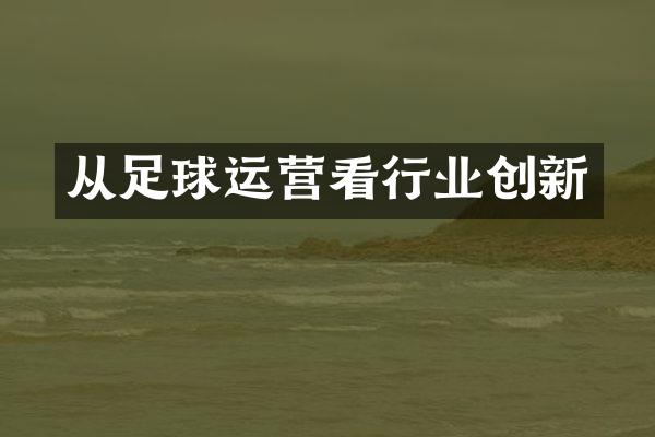 从足球运营看行业创新