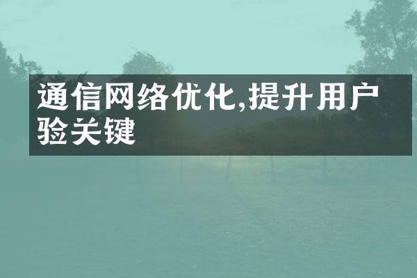 通信网络优化,提升用户体验关键