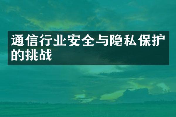 通信行业安全与隐私保护的挑战