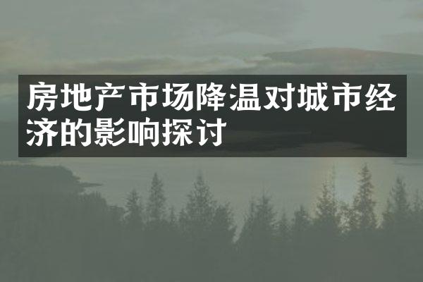 房地产市场降温对城市经济的影响探讨