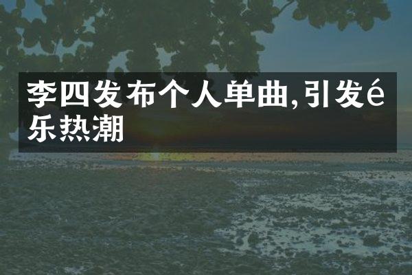 李四发布个人单曲,引发音乐热潮