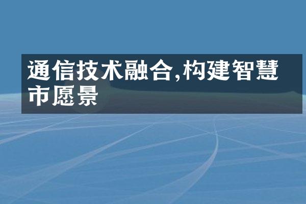 通信技术融合,构建智慧城市愿景