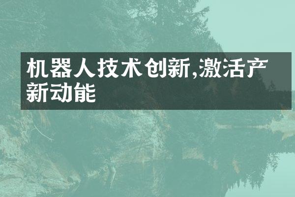 机器人技术创新,激活产业新动能