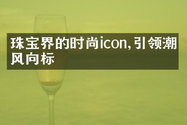 珠宝界的时尚icon,引领潮流风向标