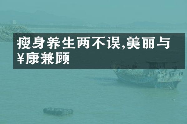 瘦身养生两不误,美丽与健康兼顾