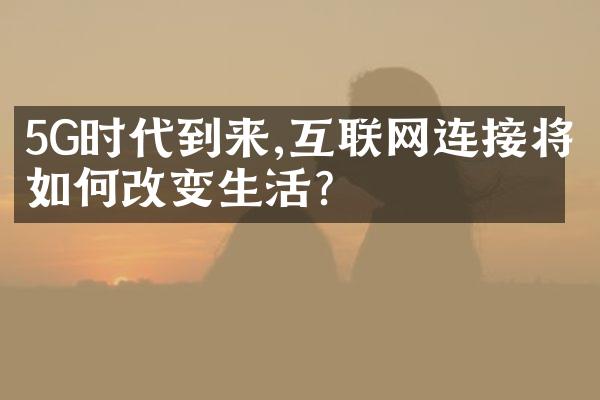 5G时代到来,互联网连接将如何改变生活?