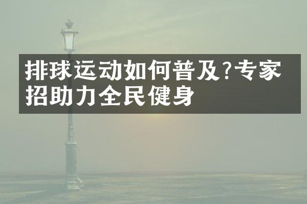 排球运动如何普及?专家支招助力全民健身