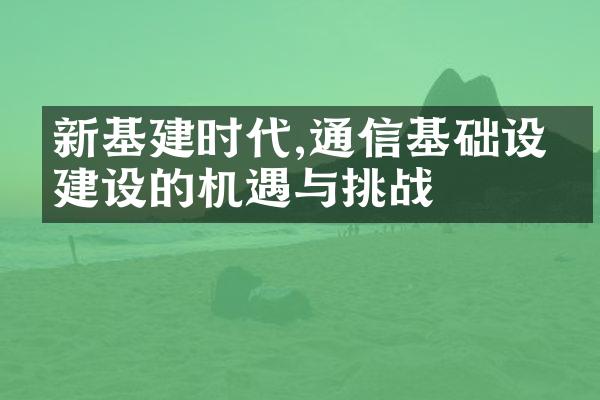 新基建时代,通信基础设施建设的机遇与挑战